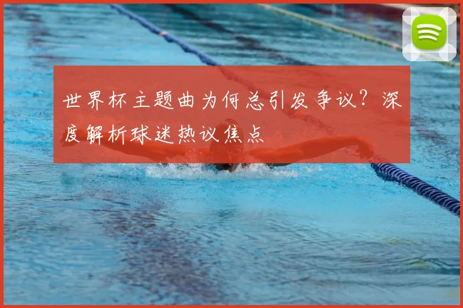 世界杯主题曲为何总引发争议?深度解析球迷热议焦点