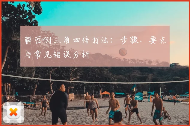 解密倒三角回传打法:步骤、要点与常见错误分析