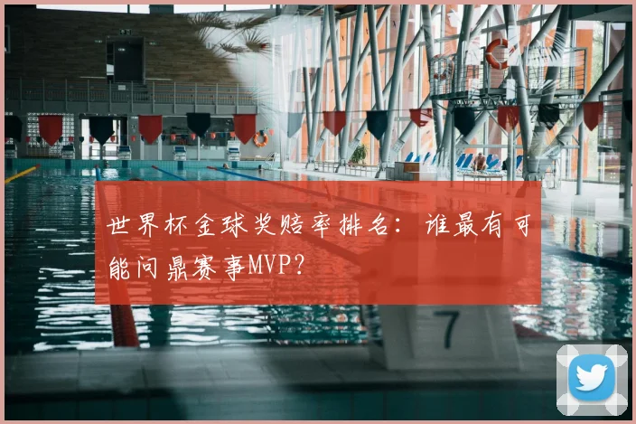世界杯金球奖赔率排名:谁最有可能问鼎赛事MVP?