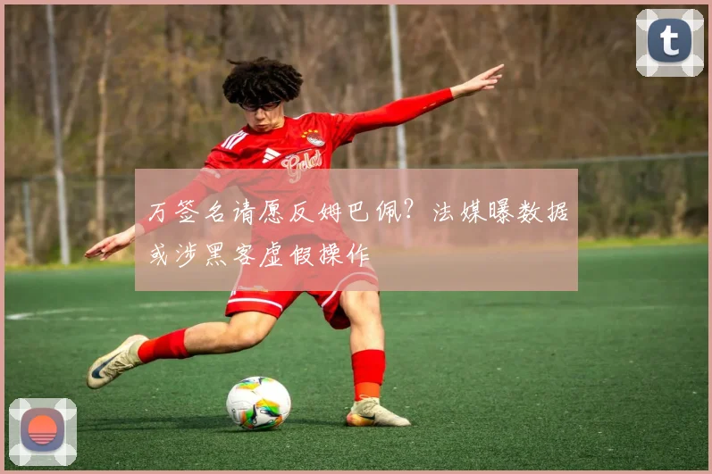 万签名请愿反姆巴佩？法媒曝数据或涉黑客虚假操作