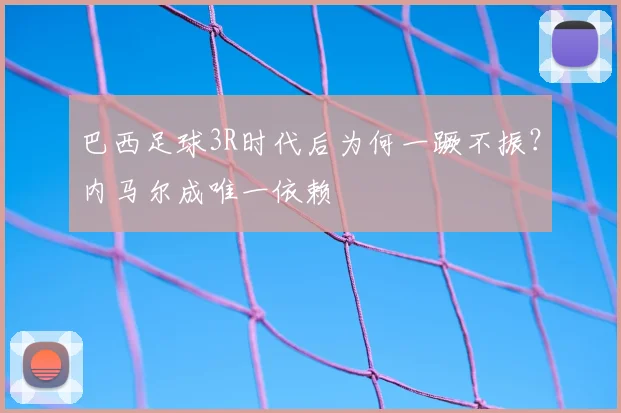 巴西足球3R时代后为何一蹶不振？内马尔成唯一依赖