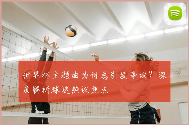 世界杯主题曲为何总引发争议？深度解析球迷热议焦点